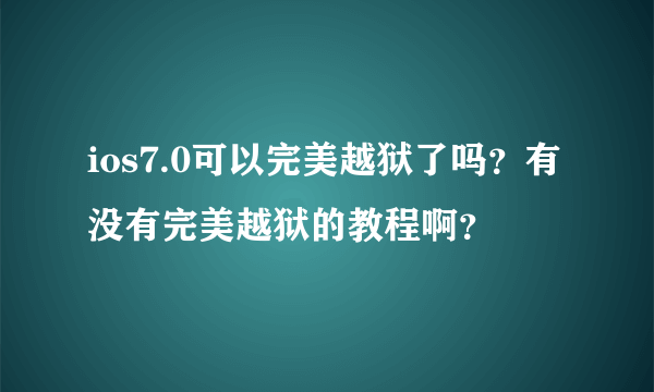 ios7.0可以完美越狱了吗？有没有完美越狱的教程啊？