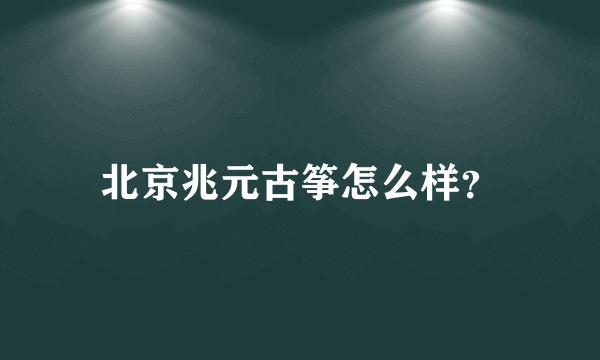 北京兆元古筝怎么样？