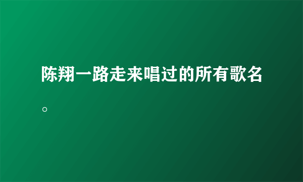 陈翔一路走来唱过的所有歌名。