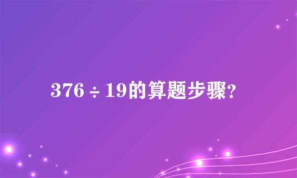 376÷19的算题步骤？