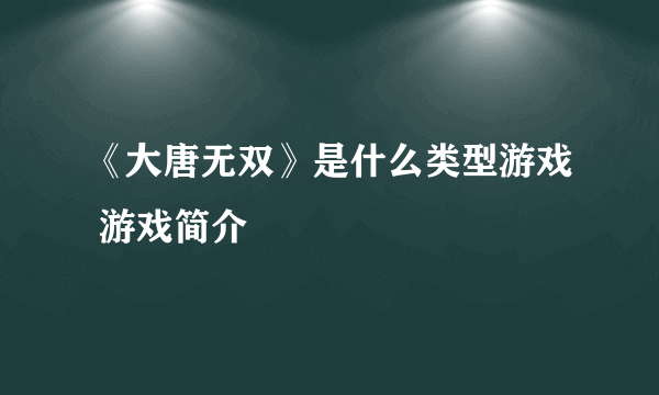 《大唐无双》是什么类型游戏 游戏简介