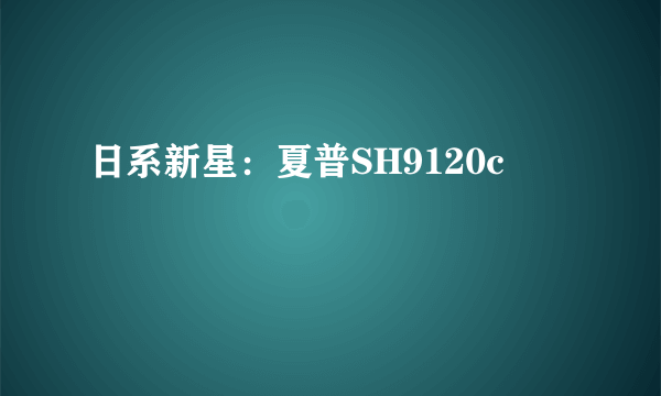 日系新星：夏普SH9120c