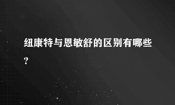 纽康特与恩敏舒的区别有哪些？