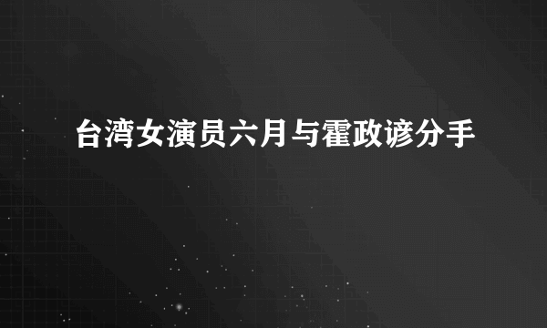 台湾女演员六月与霍政谚分手