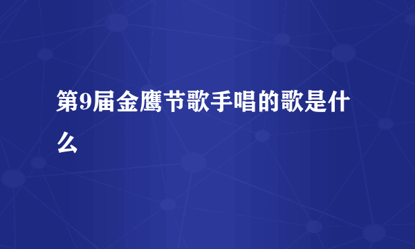 第9届金鹰节歌手唱的歌是什么