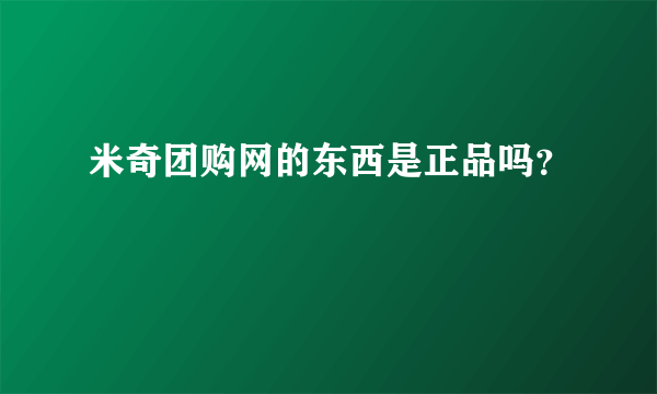 米奇团购网的东西是正品吗？