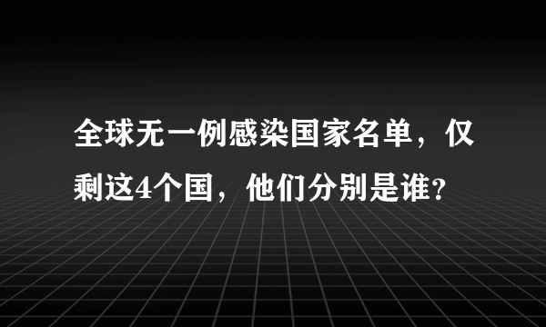 全球无一例感染国家名单，仅剩这4个国，他们分别是谁？