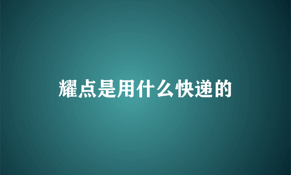 耀点是用什么快递的