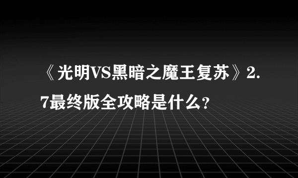 《光明VS黑暗之魔王复苏》2.7最终版全攻略是什么？