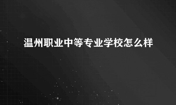 温州职业中等专业学校怎么样