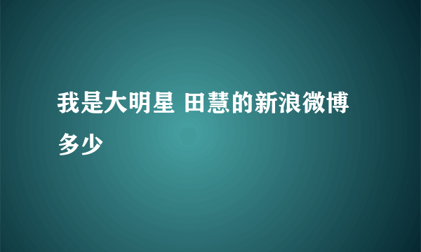 我是大明星 田慧的新浪微博多少