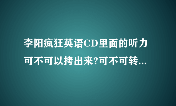 李阳疯狂英语CD里面的听力可不可以拷出来?可不可转成MP3格式.