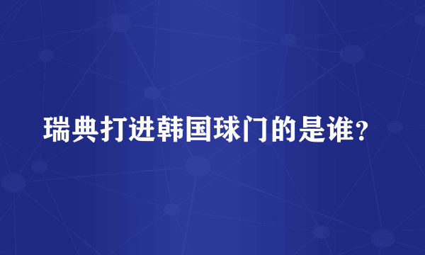 瑞典打进韩国球门的是谁？