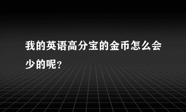 我的英语高分宝的金币怎么会少的呢？