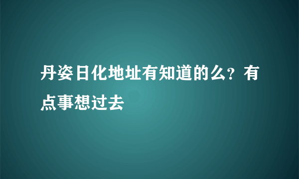 丹姿日化地址有知道的么？有点事想过去