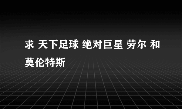 求 天下足球 绝对巨星 劳尔 和莫伦特斯