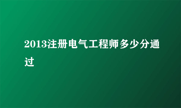 2013注册电气工程师多少分通过