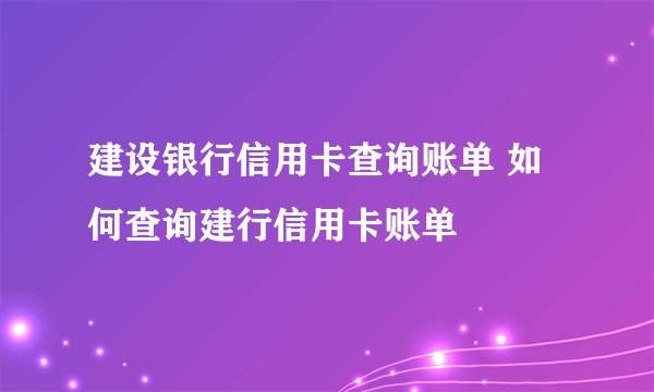 建设银行信用卡查询账单 如何查询建行信用卡账单