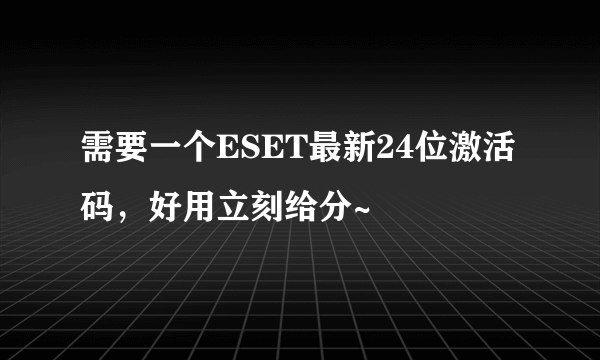 需要一个ESET最新24位激活码，好用立刻给分~