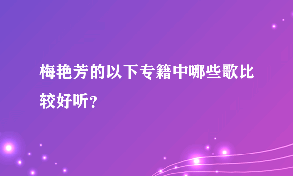 梅艳芳的以下专籍中哪些歌比较好听？