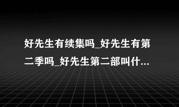 好先生有续集吗_好先生有第二季吗_好先生第二部叫什么-飞外