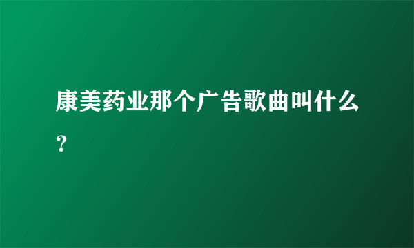 康美药业那个广告歌曲叫什么？