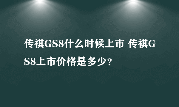 传祺GS8什么时候上市 传祺GS8上市价格是多少？