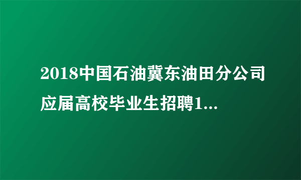 2018中国石油冀东油田分公司应届高校毕业生招聘10人公告