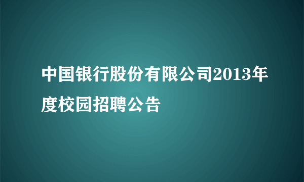 中国银行股份有限公司2013年度校园招聘公告