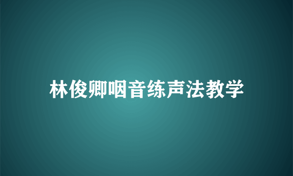 林俊卿咽音练声法教学