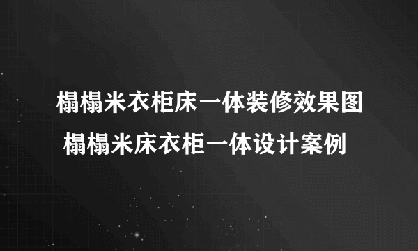 榻榻米衣柜床一体装修效果图 榻榻米床衣柜一体设计案例