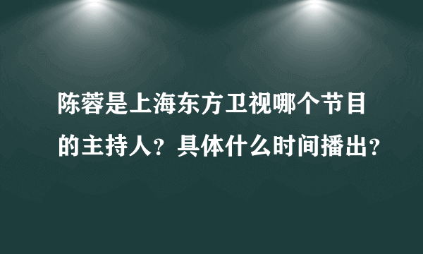 陈蓉是上海东方卫视哪个节目的主持人？具体什么时间播出？