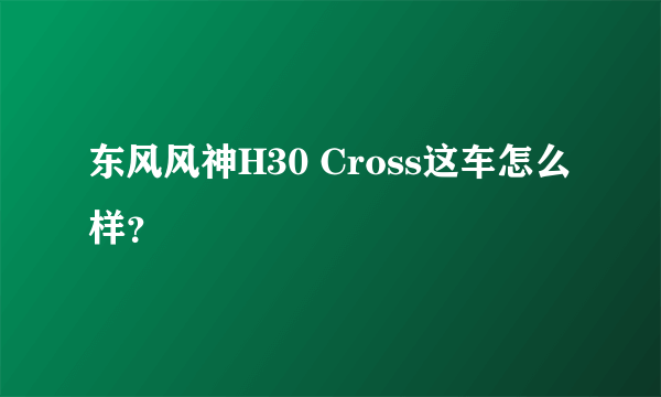 东风风神H30 Cross这车怎么样？