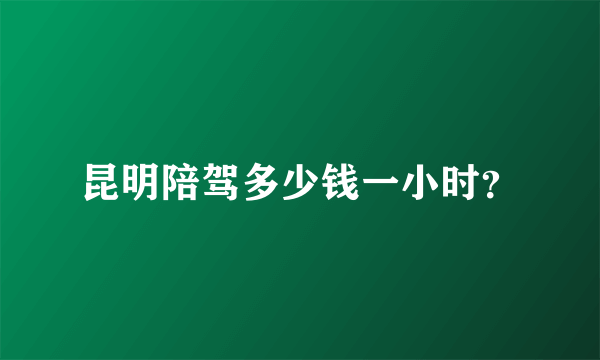 昆明陪驾多少钱一小时？