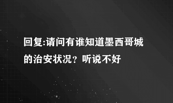 回复:请问有谁知道墨西哥城的治安状况？听说不好