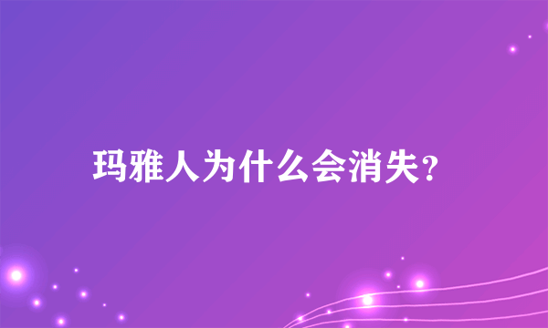 玛雅人为什么会消失？