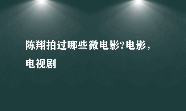 陈翔拍过哪些微电影?电影，电视剧