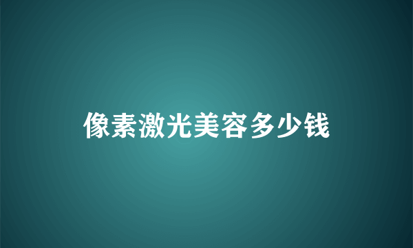 像素激光美容多少钱