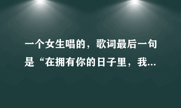 一个女生唱的，歌词最后一句是“在拥有你的日子里，我早已习惯了失去自我”，这是什么歌？