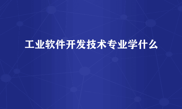 工业软件开发技术专业学什么