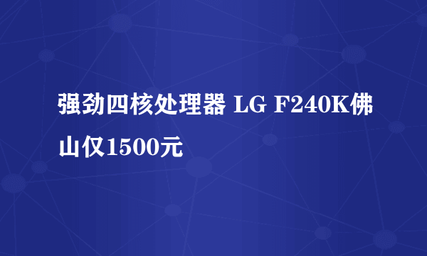 强劲四核处理器 LG F240K佛山仅1500元