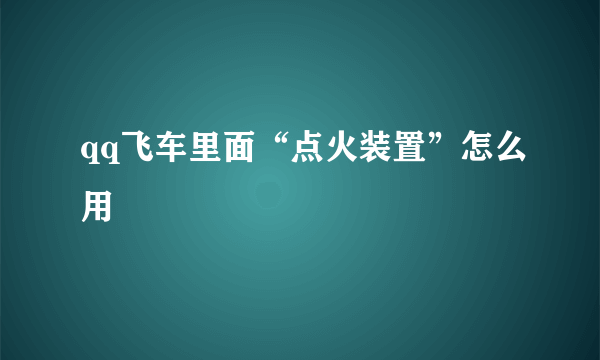 qq飞车里面“点火装置”怎么用