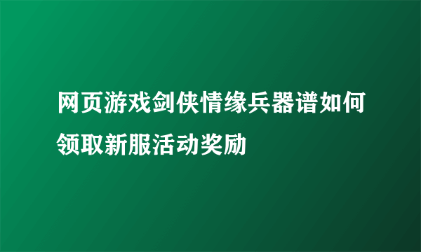 网页游戏剑侠情缘兵器谱如何领取新服活动奖励