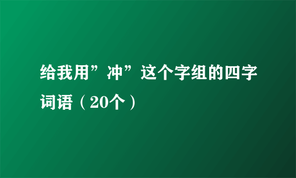 给我用”冲”这个字组的四字词语（20个）