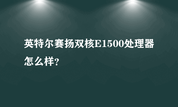 英特尔赛扬双核E1500处理器怎么样？