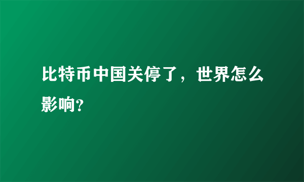 比特币中国关停了，世界怎么影响？