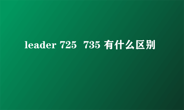 leader 725  735 有什么区别