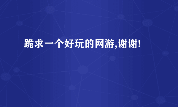 跪求一个好玩的网游,谢谢!