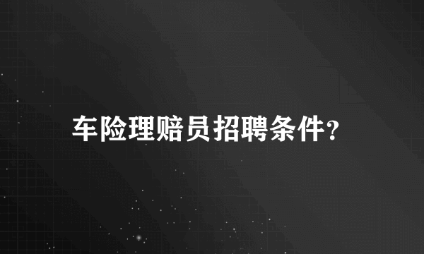 车险理赔员招聘条件？