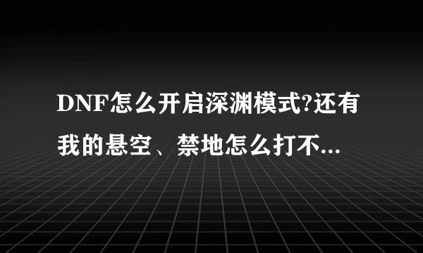 DNF怎么开启深渊模式?还有我的悬空、禁地怎么打不开？望高手解决！